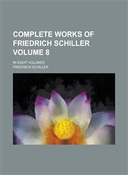 Complete Works of Friedrich Schiller; In Eight Volumes Volume 8,1230005471,9781230005478