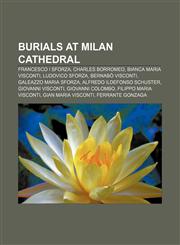 Burials at Milan Cathedral Francesco I Sforza, Charles Borromeo, Bianca Maria Visconti, Ludovico Sforza, Bernabò Visconti,1155330137,9781155330136