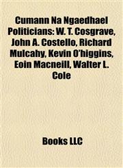 Cumann Na Ngaedhael Politicians W. T. Cosgrave, John A. Costello, Richard Mulcahy, Kevin O'higgins, Eoin Macneill, Walter L. Cole,1155524241,9781155524245