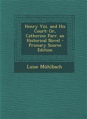 Henry Viii. and His Court Or, Catherine Parr. an Historical Novel - Primary Source Edition,1295261863,9781295261864