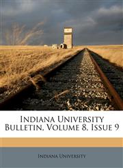 Indiana University Bulletin, Volume 8, Issue 9,1176036785,9781176036789