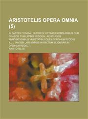 Aristotelis Opera Omnia; In Partes 7 Divisa Nuper Ex Optimis Exemplaribus Cum Graecis Tum Latinis Recogn., AC Scholiis Annotationibus Varietatibusque,1234419483,9781234419486