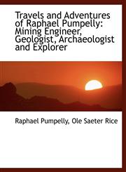 Travels and Adventures of Raphael Pumpelly Mining Engineer, Geologist, Archaeologist and Explorer,1116852748,9781116852745