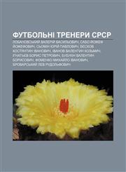 Futbolʹni trenery SRSR Lobanovsʹkyy̆ Valeriy̆ Vasylʹovych, Sabo Y̆ozhef Y̆ozhefovych, Sʹomin Yuriy̆ Pavlovych, Byeskov Kostyantyn Ivanovych,1233841203,9781233841202