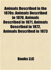Animals Described in the 1870s Animals Described in 1870, Animals Described in 1871, Animals Described in 1872, Animals Described in 1873,1158004443,9781158004447