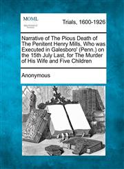Narrative of the Pious Death of the Penitent Henry Mills, Who Was Executed in Galesboro' (Penn.) on the 15th July Last, for the Murder of His Wife and,1275498094,9781275498099