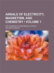 Annals of electricity, magnetism, and chemistry (Volume 1); and guardian of experimental science,1154227677,9781154227673