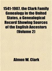 1541-1907. the Clark Family Genealogy in the United States, a Genealogical Record Showing Sources of the English Ancestors (Volume 2),115285299X,9781152852990