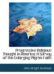 Progressive Religious Thought in America; A Survey of the Enlarging Pilgrim Faith,1117238210,9781117238210