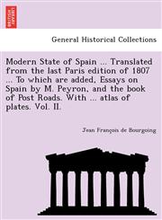Modern State of Spain ... Translated from the last Paris edition of 1807 ... To which are added, Essays on Spain by M. Peyron, and the book of Post Roads. With ... atlas of plates. Vol. II.,1249025664,9781249025665