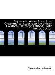 Representative American Orations to Illustrate American Political History; Edited, with Introduction,1115395343,9781115395342