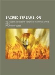Sacred streams;  or. The ancient and modern history of the rivers of the BIble,1151095958,9781151095954