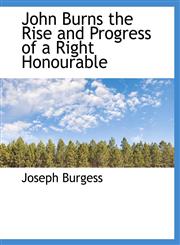 John Burns the Rise and Progress of a Right Honourable,1115867342,9781115867344