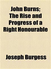 John Burns; The Rise and Progress of a Right Honourable,1154972321,9781154972320
