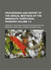 Proceedings and report of the annual meetings of the Minnesota Territorial Pioneers Volume 1-2,1130804054,9781130804058