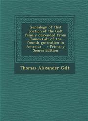 Genealogy of that portion of the Galt family descended from James Galt of the fourth generation in America ..  - Primary Source Edition,1295673401,9781295673407