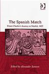 The Spanish Match Prince Charles's Journey to Madrid, 1623,0754640876,9780754640875
