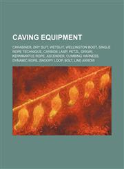 Caving equipment Carabiner, Dry suit, Wetsuit, Wellington boot, Single Rope Technique, Carbide lamp, Petzl, Grigri, Kernmantle rope, Ascender, Climbing harness, Dynamic rope, Snoopy loop, Bolt, Line arrow,1155167074,9781155167077