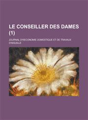 Le Conseiller Des Dames; Journal D' Economie Domestique Et de Travaux D'Aiguille (1 ),1153507609,9781153507608