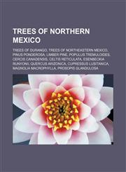 Trees of Northern Mexico Trees of Durango, Trees of Northeastern Mexico, Pinus ponderosa, Limber Pine, Populus tremuloides, Cercis canadensis, Celtis reticulata, Esenbeckia runyonii, Quercus arizonica, Cupressus lusitanica, Magnolia macrophylla,1158501935,9781158501939