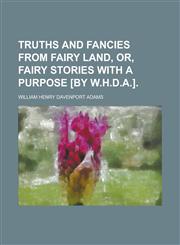 Truths and fancies from fairy land, or, Fairy stories with a purpose [by W.H.D.A.],1230020209,9781230020204