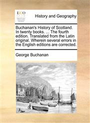 Buchanan's History of Scotland. In twenty books. ... The fourth edition. Translated from the Latin original. Wherein several errors in the English editions are corrected.,1171436203,9781171436201