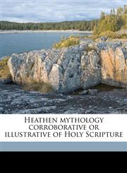 Heathen mythology corroborative or illustrative of Holy Scripture,1178138119,9781178138115