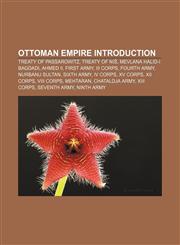 Ottoman Empire Introduction Treaty of Passarowitz, Treaty of Niš, Mevlana Halid-i Bagdadi, Ahmed II, First Army, III Corps, Fourth Army,1157261469,9781157261469