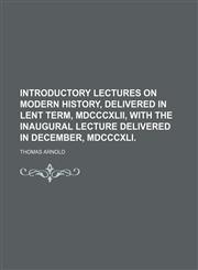 Introductory lectures on modern history, delivered in Lent term, MDCCCXLII, with the inaugural lecture delivered in December, MDCCCXLI.,1151001570,9781151001573