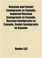 Russian and Soviet Immigrants to Canada Imperial Russian Immigrants to Canada, Russian Immigrants to Canada, Soviet Immigrants to Canada,1158226179,9781158226177