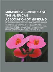 Museums accredited by the American Association of Museums Metropolitan Museum of Art, San Francisco Museum of Modern Art,1155565649,9781155565644