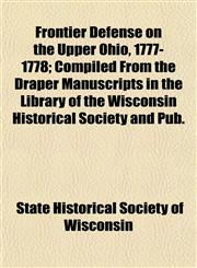 Frontier Defense on the Upper Ohio, 1777-1778; Compiled From the Draper Manuscripts in the Library of the Wisconsin Historical Society and Pub.,1152022393,9781152022393