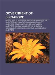 Government of Singapore British rule in Singapore, Executive branch of the Singapore Government, Foreign relations of Singapore,1157101828,9781157101826