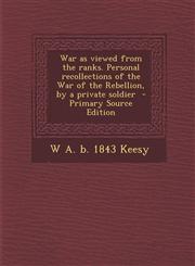 War as viewed from the ranks. Personal recollections of the War of the Rebellion, by a private soldier  - Primary Source Edition,1293412015,9781293412015
