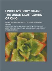 Lincoln's Body Guard, the Union Light Guard of Ohio; With Some Personal Recollections of Abraham Lincoln,1236998561,9781236998569