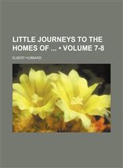 Little Journeys to the Homes Of (Volume 7-8),123496127X,9781234961275