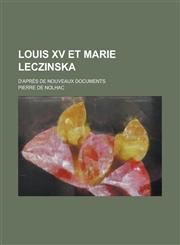 Louis XV Et Marie Leczinska; D'Apres de Nouveaux Documents,1234520745,9781234520748