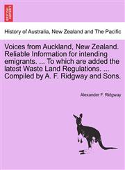 Voices from Auckland, New Zealand. Reliable Information for intending emigrants. ... To which are added the latest Waste Land Regulations. ... Compiled by A. F. Ridgway and Sons.,1241425078,9781241425074
