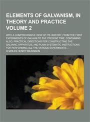 Elements of Galvanism, in Theory and Practice; With a Comprehensive View of Its History, from the First Experiments of Galvani to the Present Time. Co,123031170X,9781230311708