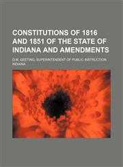 Constitutions of 1816 and 1851 of the State of Indiana and amendments; D.M. Geeting, superintendent of public instruction,115143888X,9781151438881