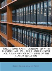 "Uncle Tom's cabin" contrasted with Buckingham Hall, the planter's home or, A fair view of both sides of the slavery question,1178306011,9781178306019