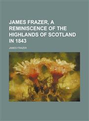 James Frazer, a Reminiscence of the Highlands of Scotland in 1843,115139615X,9781151396150