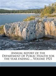 Annual report of the Department of Public Health for the year ending ... Volume 1921,1172125864,9781172125869