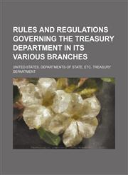 Rules and Regulations Governing the Treasury Department in Its Various Branches,1236478525,9781236478528