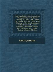 Hearings Before the Committee On Agriculture Uniform Grading of Grain, H.R. 14493. the Lobeck Bill, H.R. 9292, a Bill Relating to Certain Employees of the Bureau of Animal Industry. Denatured Alcohol, H.R. 17855 and H.R. 18479 - Primary Source Edition,1295261529,9781295261529