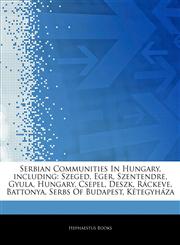 Articles On Serbian Communities In Hungary, including Szeged, Eger, Szentendre, Gyula, Hungary, Csepel, Deszk, RÃ¡ckeve, Battonya, Serbs Of Budapest, KÃ©tegyhÃ¡za,1244109606,9781244109605