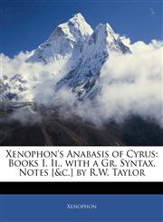 Xenophon's Anabasis of Cyrus Books I. Ii., with a Gr. Syntax, Notes [&c.] by R.W. Taylor,1145553710,9781145553712