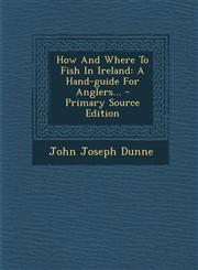 How And Where To Fish In Ireland A Hand-guide For Anglers... - Primary Source Edition,1293107859,9781293107850