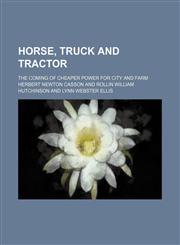 Horse, truck and tractor; the coming of cheaper power for city and farm,1150559098,9781150559099