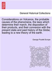 Considerations on Volcanos, the probable causes of the phenomena, the laws which determine their march, the disposition of their products, and their connexion with the present state and past history of the Globe; leading to a new theory of the earth.,124114477X,9781241144777